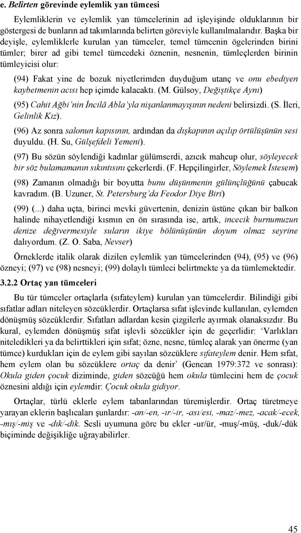 yine de bozuk niyetlerimden duyduğum utanç ve onu ebediyen kaybetmenin acısı hep içimde kalacaktı. (M. Gülsoy, Değiştikçe Aynı) (95) Cahit Ağbi nin İncilâ Abla yla nişanlanmayışının nedeni belirsizdi.