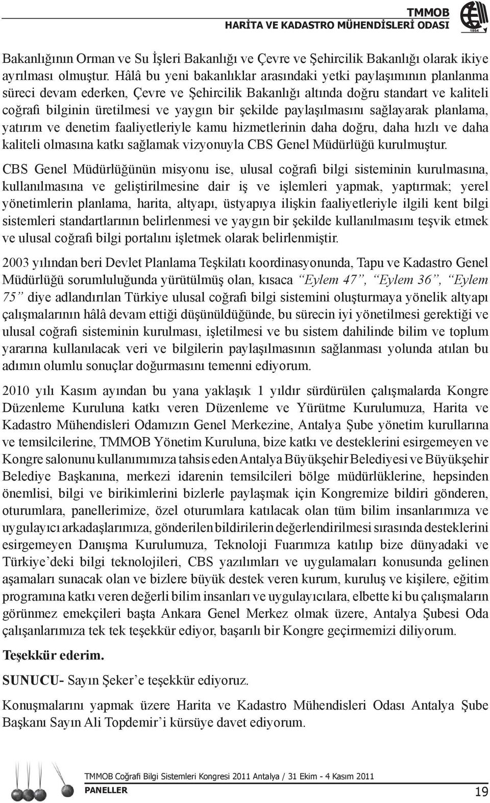 şekilde paylaşılmasını sağlayarak planlama, yatırım ve denetim faaliyetleriyle kamu hizmetlerinin daha doğru, daha hızlı ve daha kaliteli olmasına katkı sağlamak vizyonuyla CBS Genel Müdürlüğü