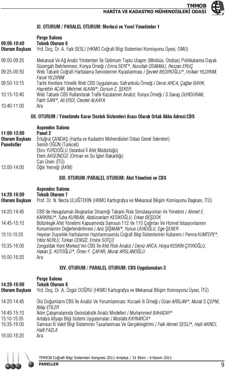 Konya Örneği / Emra SERT*, Nurullah OSMANLI, Rezzan ERUÇ 09:25-09:50 Web Tabanlı Coğrafi Haritalama Servislerinin Kıyaslanması / Şevket BEDİROĞLU*, Volkan YILDIRIM, Faruk YILDIRIM 09:50-10:15 Tarihi