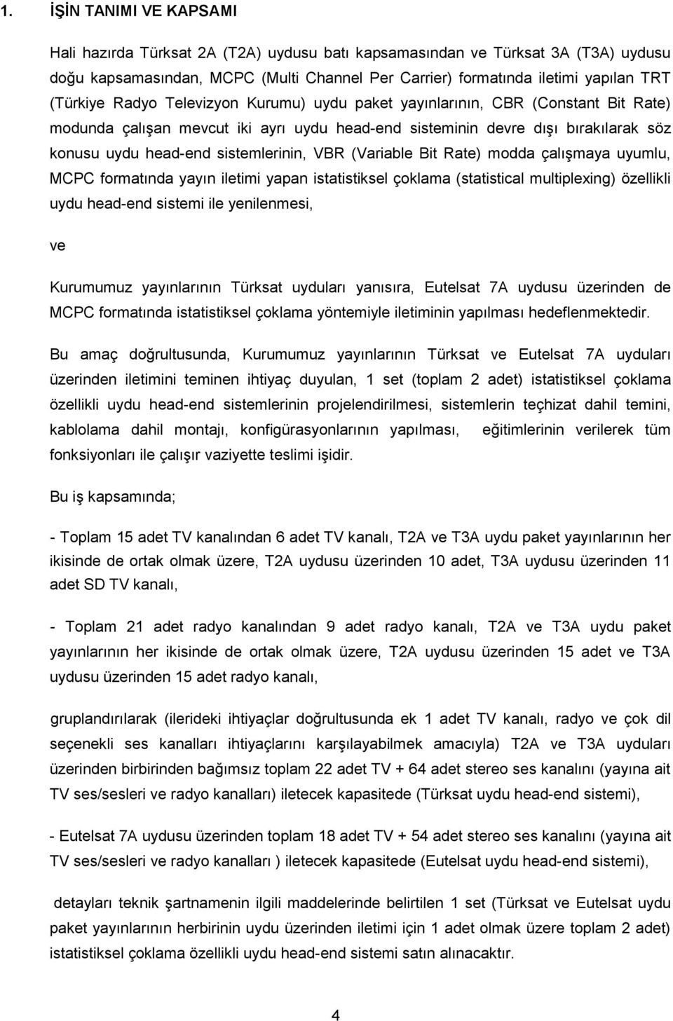 sistemlerinin, VBR (Variable Bit Rate) modda çalışmaya uyumlu, MCPC formatında yayın iletimi yapan istatistiksel çoklama (statistical multiplexing) özellikli uydu head-end sistemi ile yenilenmesi, ve