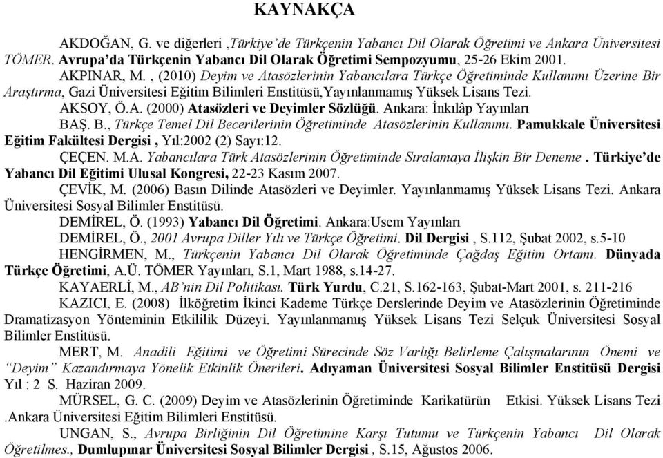 Ankara: İnkılâp Yayınları BAŞ. B., Türkçe Temel Dil Becerilerinin Öğretiminde Atasözlerinin Kullanımı. Pamukkale Üniversitesi Eğitim Fakültesi Dergisi, Yıl:2002 (2) Sayı:12. ÇEÇEN. M.A. Yabancılara Türk Atasözlerinin Öğretiminde Sıralamaya İlişkin Bir Deneme.