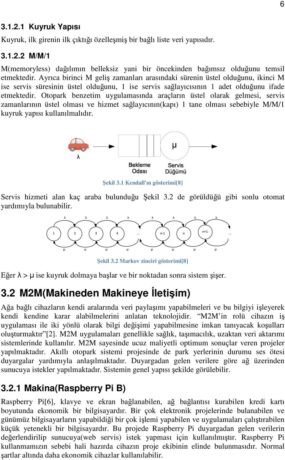 Otopark benzetim uygulamasında araçların üstel olarak gelmesi, servis zamanlarının üstel olması ve hizmet sağlayıcının(kapı) 1 tane olması sebebiyle M/M/1 kuyruk yapısı kullanılmalıdır. Şekil 3.