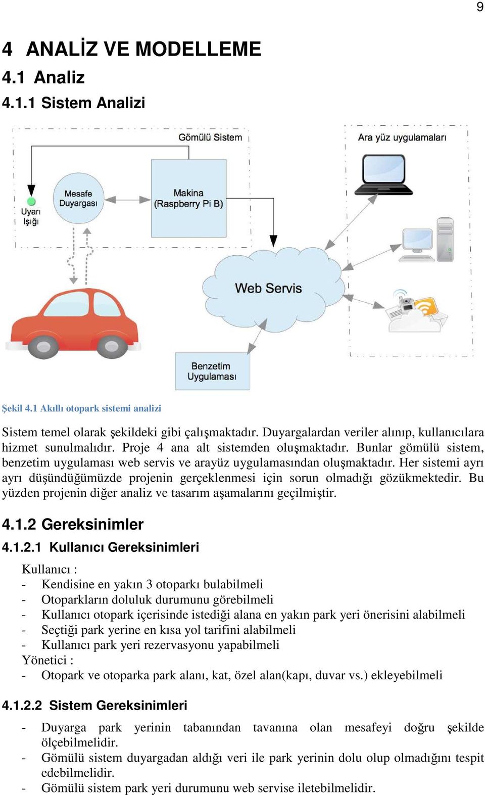 Her sistemi ayrı ayrı düşündüğümüzde projenin gerçeklenmesi için sorun olmadığı gözükmektedir. Bu yüzden projenin diğer analiz ve tasarım aşamalarını geçilmiştir. 4.1.2 
