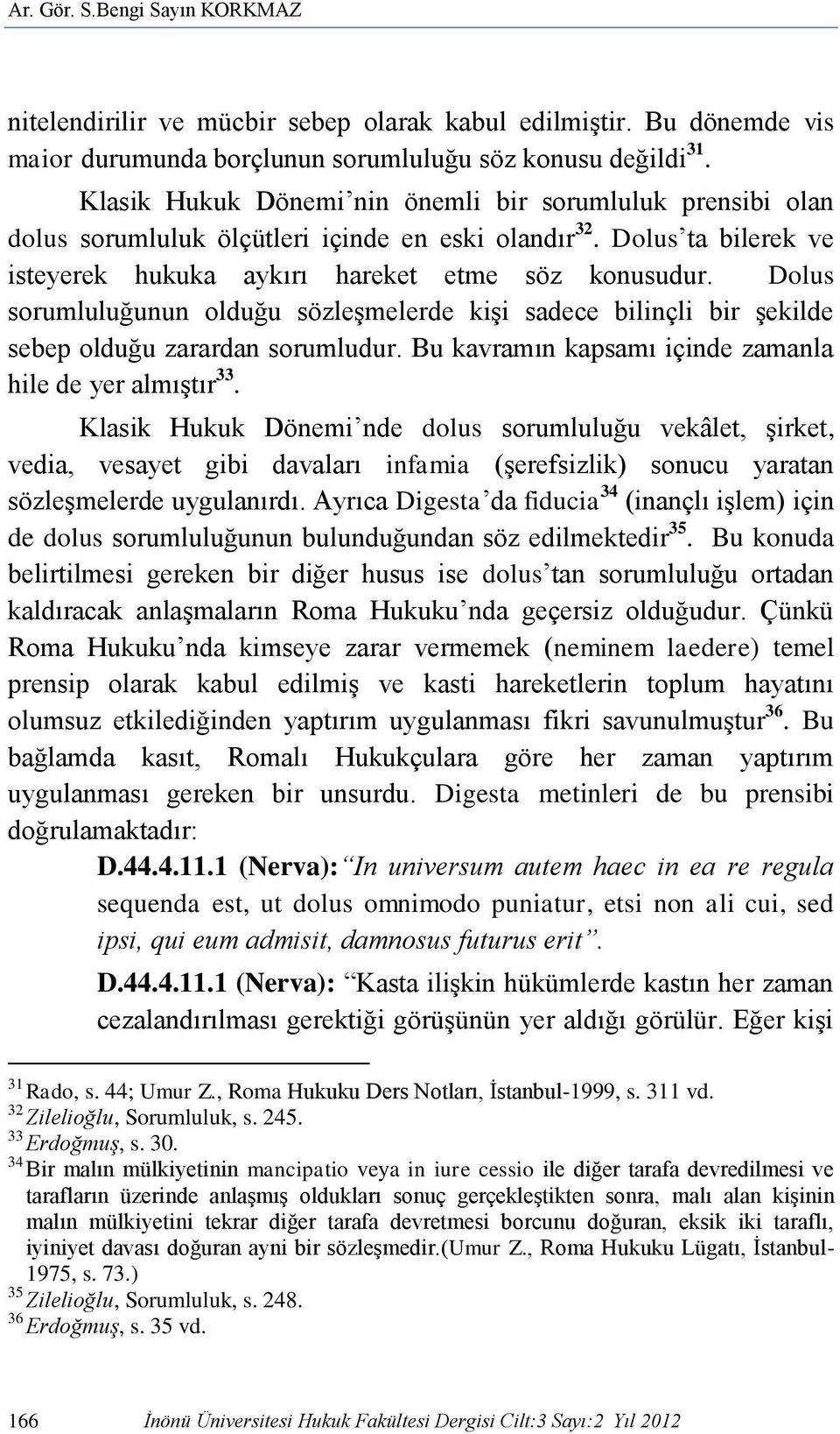 Dolus sorumluluğunun olduğu sözleşmelerde kişi sadece bilinçli bir şekilde sebep olduğu zarardan sorumludur. Bu kavramın kapsamı içinde zamanla hile de yer almıştır 33.