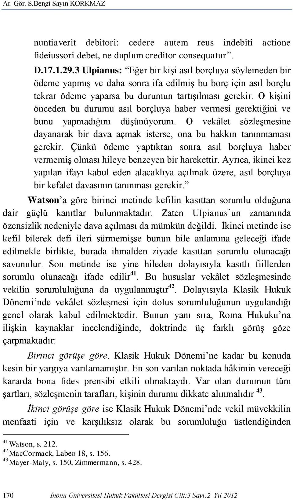 O kişini önceden bu durumu asıl borçluya haber vermesi gerektiğini ve bunu yapmadığını düşünüyorum. O vekâlet sözleşmesine dayanarak bir dava açmak isterse, ona bu hakkın tanınmaması gerekir.