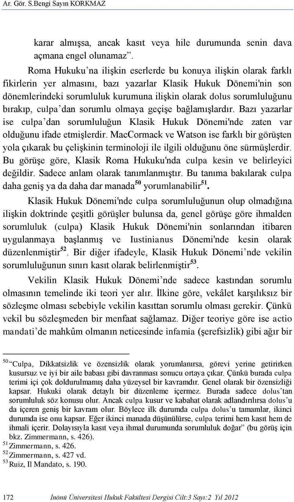 sorumluluğunu bırakıp, culpa dan sorumlu olmaya geçişe bağlamışlardır. Bazı yazarlar ise culpa dan sorumluluğun Klasik Hukuk Dönemi'nde zaten var olduğunu ifade etmişlerdir.