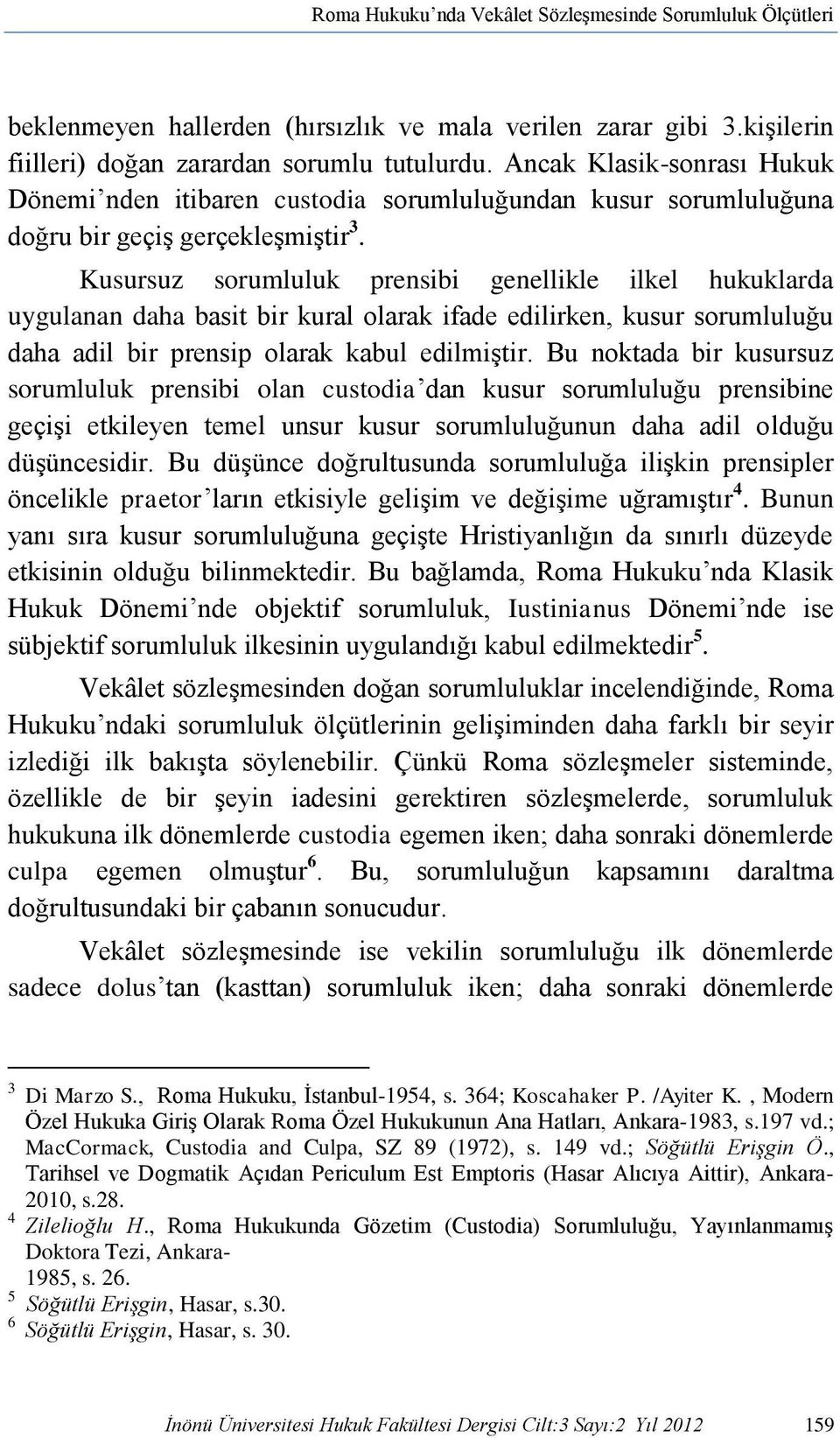 Kusursuz sorumluluk prensibi genellikle ilkel hukuklarda uygulanan daha basit bir kural olarak ifade edilirken, kusur sorumluluğu daha adil bir prensip olarak kabul edilmiştir.