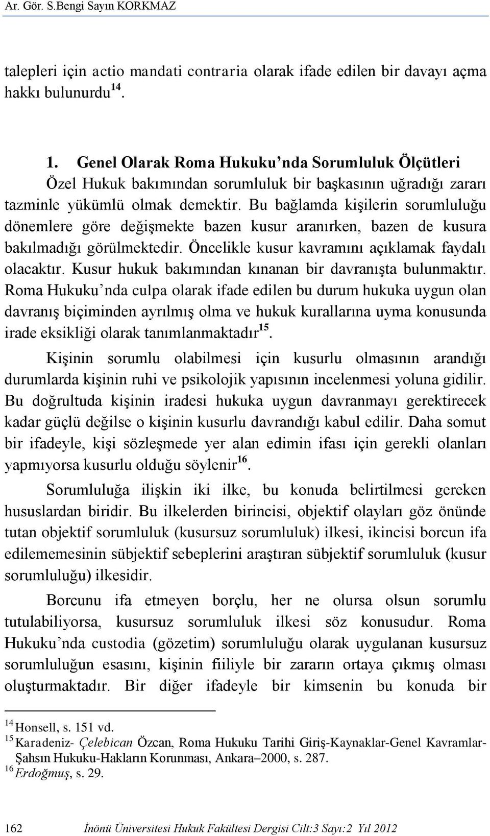 Bu bağlamda kişilerin sorumluluğu dönemlere göre değişmekte bazen kusur aranırken, bazen de kusura bakılmadığı görülmektedir. Öncelikle kusur kavramını açıklamak faydalı olacaktır.