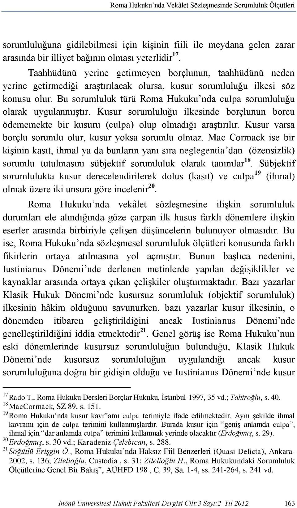 Bu sorumluluk türü Roma Hukuku nda culpa sorumluluğu olarak uygulanmıştır. Kusur sorumluluğu ilkesinde borçlunun borcu ödememekte bir kusuru (culpa) olup olmadığı araştırılır.