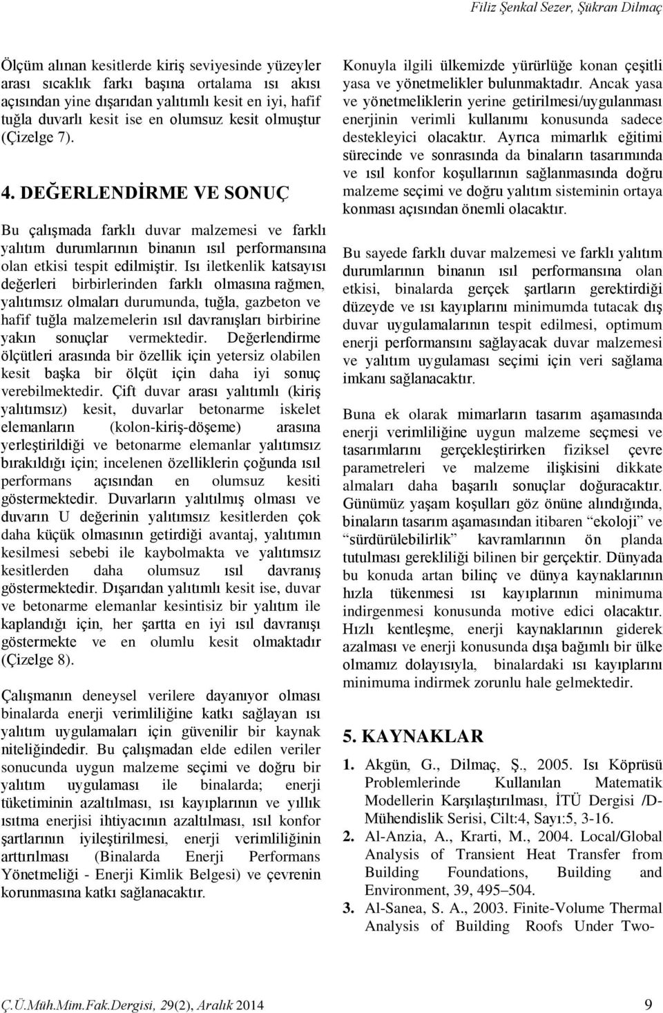 DEĞERLENDĠRME VE SONUÇ Bu çalışmada farklı duvar malzemesi ve farklı yalıtım durumlarının binanın ısıl performansına olan etkisi tespit edilmiştir.