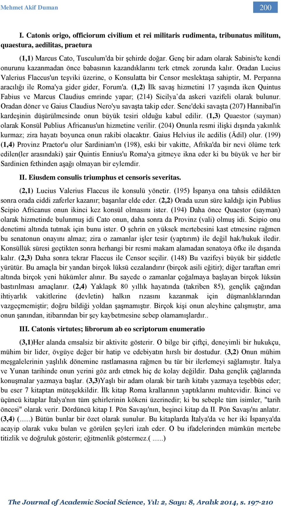 Oradan Lucius Valerius Flaccus'un teşviki üzerine, o Konsulatta bir Censor meslektaşa sahiptir, M. Perpanna aracılığı ile Roma'ya gider gider, Forum'a.