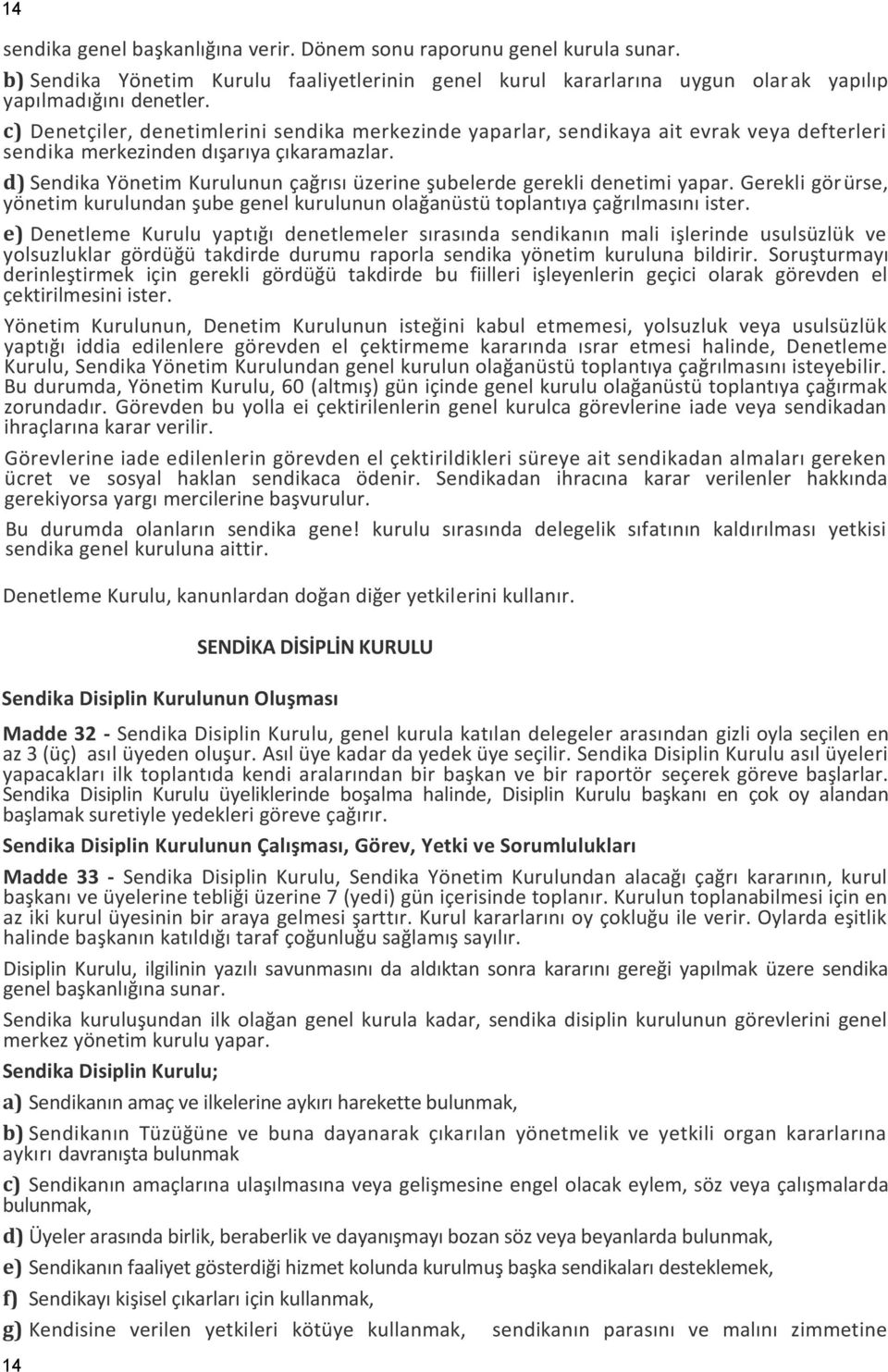 d) Sendika Yönetim Kurulunun çağrısı üzerine şubelerde gerekli denetimi yapar. Gerekli görürse, yönetim kurulundan şube genel kurulunun olağanüstü toplantıya çağrılmasını ister.