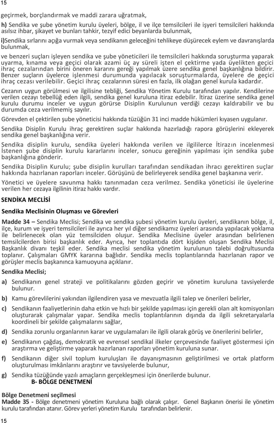 yöneticileri ile temsilcileri hakkında soruşturma yaparak uyarma, kınama veya geçici olarak azami üç ay süreli işten el çektirme yada üyelikten geçici ihraç cezalarından birini öneren kararını gereği