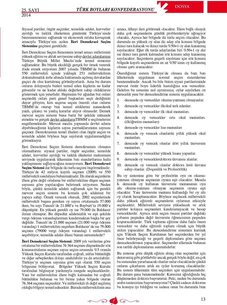 İleri Demokrasi Seçim Sisteminin temel amacı milletimizi yüksek eğitim ve ahlak seviyesine sahip devlet adamlarının Türkiye Büyük Millet Meclis inde temsil etmesini sağlamaktır.