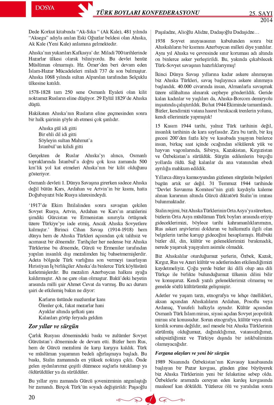 Ahıska 1068 yılında sultan Alparslan tarafından Selçuklu ülkesine katıldı. 1578-1828 tam 250 sene Osmanlı Eyaleti olan kilit noktamız Rusların eline düşüyor. 29 Eylül 1829 de Ahıska düştü.