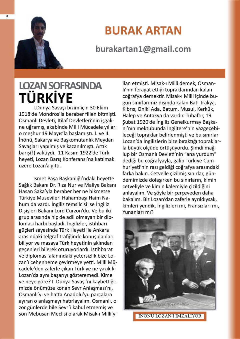 İnönü, Sakarya ve Başkomutanlık Meydan Savaşları yapılmış ve kazanılmıştı. Artık barış(!) vaktiydi. 11 Kasım 1922 de Türk heyeti, Lozan Barış Konferansı na katılmak üzere Lozan a gitti.