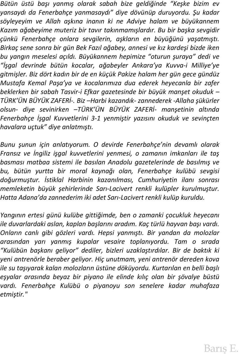 Bu bir başka sevgidir çünkü Fenerbahçe onlara sevgilerin, aşkların en büyüğünü yaşatmıştı. Birkaç sene sonra bir gün Bek Fazıl ağabey, annesi ve kız kardeşi bizde iken bu yangın meselesi açıldı.