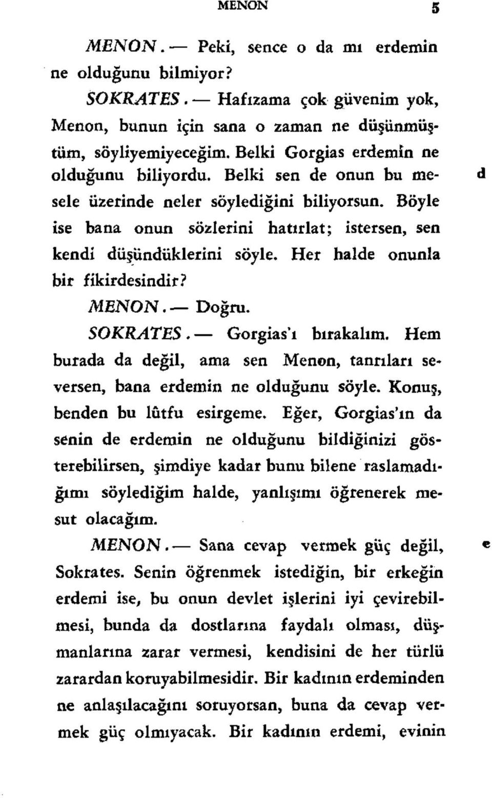 Her halde onunla bir fikirdesindir? MENON. Doğru. SOKRATES. Gorgias'ı bırakalım. Hem burada da değil, ama sen Menon, tanrıları seversen, bana erdemin ne olduğunu söyle.