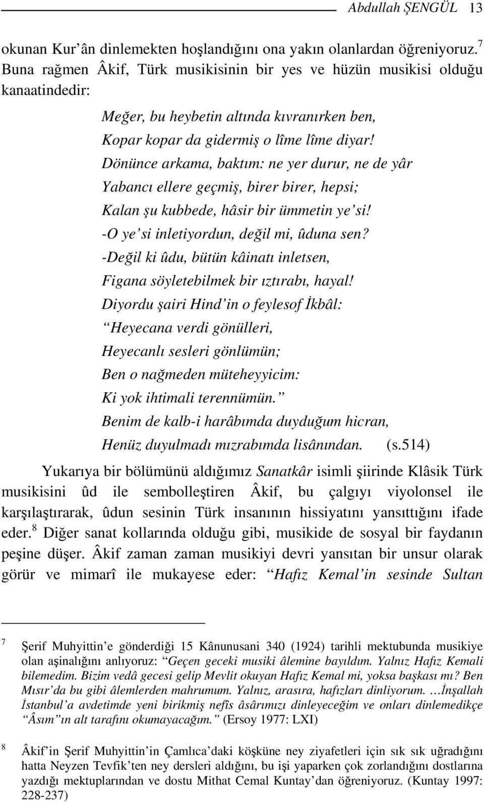 Dönünce arkama, baktım: ne yer durur, ne de yâr Yabancı ellere geçmiş, birer birer, hepsi; Kalan şu kubbede, hâsir bir ümmetin ye si! -O ye si inletiyordun, değil mi, ûduna sen?