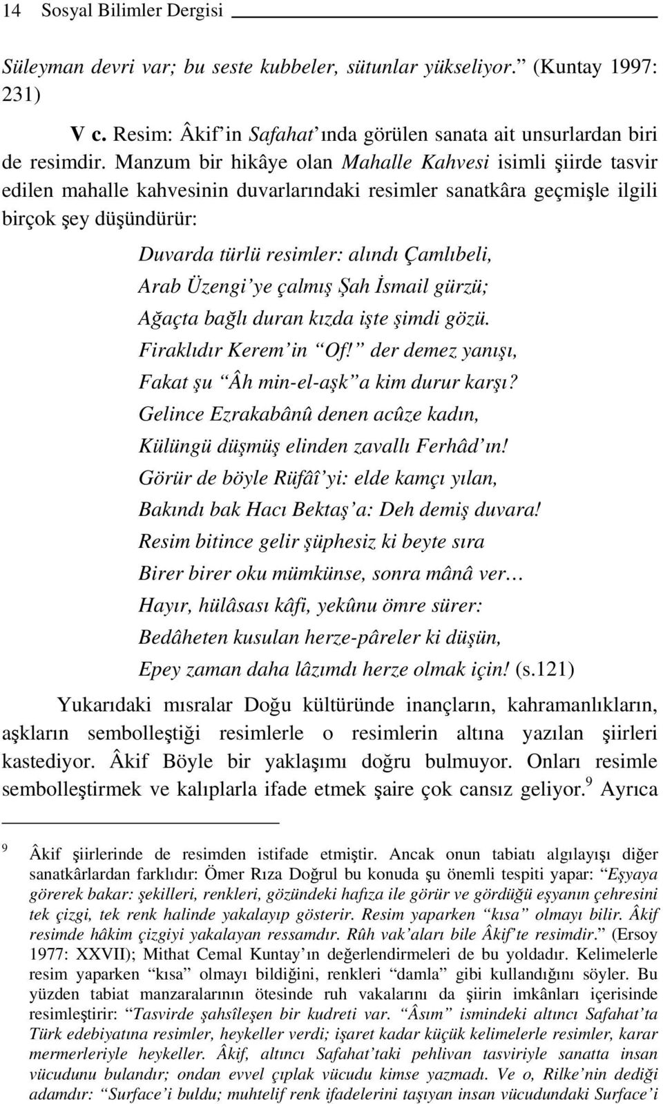 Çamlıbeli, Arab Üzengi ye çalmış Şah İsmail gürzü; Ağaçta bağlı duran kızda işte şimdi gözü. Firaklıdır Kerem in Of! der demez yanışı, Fakat şu Âh min-el-aşk a kim durur karşı?