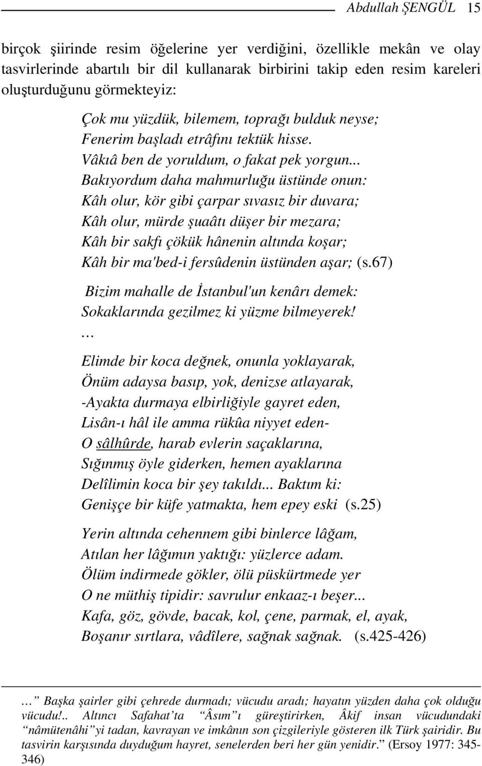 .. Bakıyordum daha mahmurluğu üstünde onun: Kâh olur, kör gibi çarpar sıvasız bir duvara; Kâh olur, mürde şuaâtı düşer bir mezara; Kâh bir sakfı çökük hânenin altında koşar; Kâh bir ma'bed-i