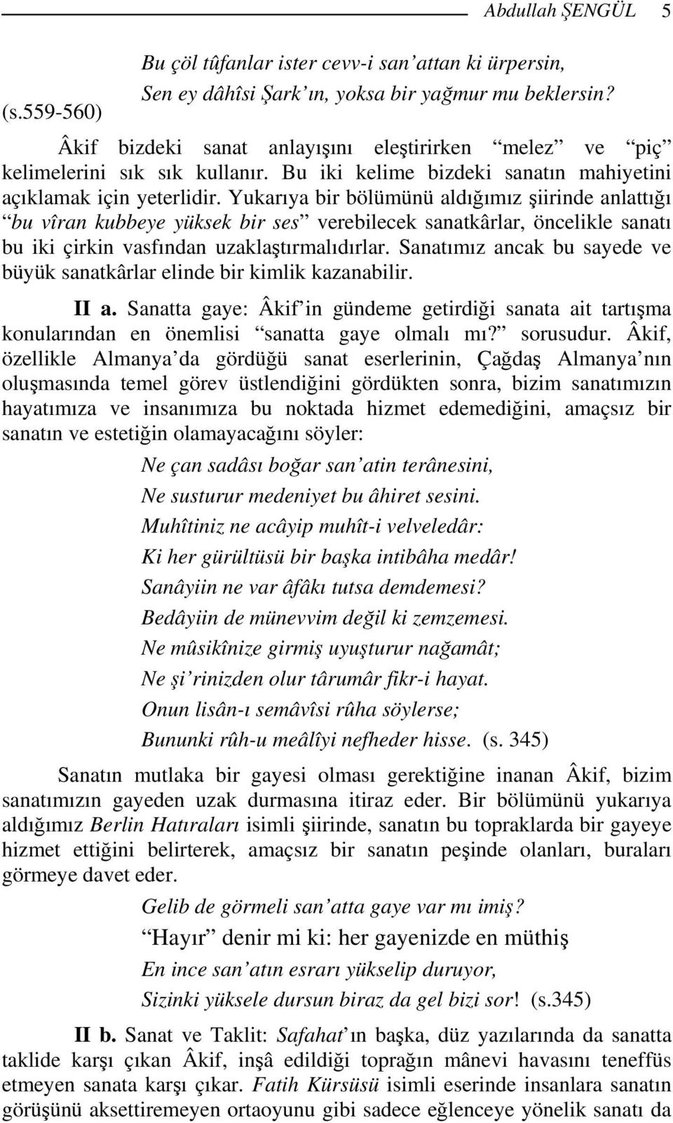 Yukarıya bir bölümünü aldığımız şiirinde anlattığı bu vîran kubbeye yüksek bir ses verebilecek sanatkârlar, öncelikle sanatı bu iki çirkin vasfından uzaklaştırmalıdırlar.