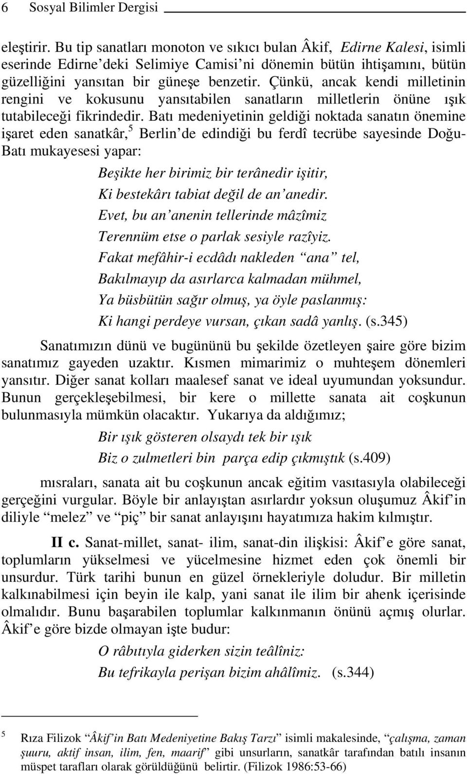 Çünkü, ancak kendi milletinin rengini ve kokusunu yansıtabilen sanatların milletlerin önüne ışık tutabileceği fikrindedir.