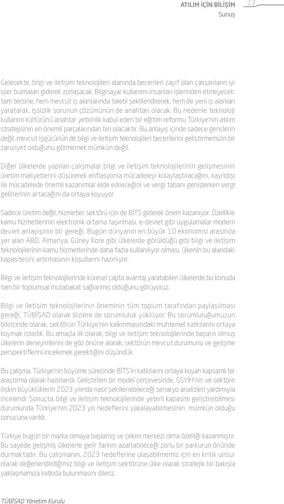 Bu nedenle teknoloji kullanım kültürünü anahtar yetkinlik kabul eden bir eğitim reformu Türkiye nin atılım stratejisinin en önemli parçalarından biri olacaktır.