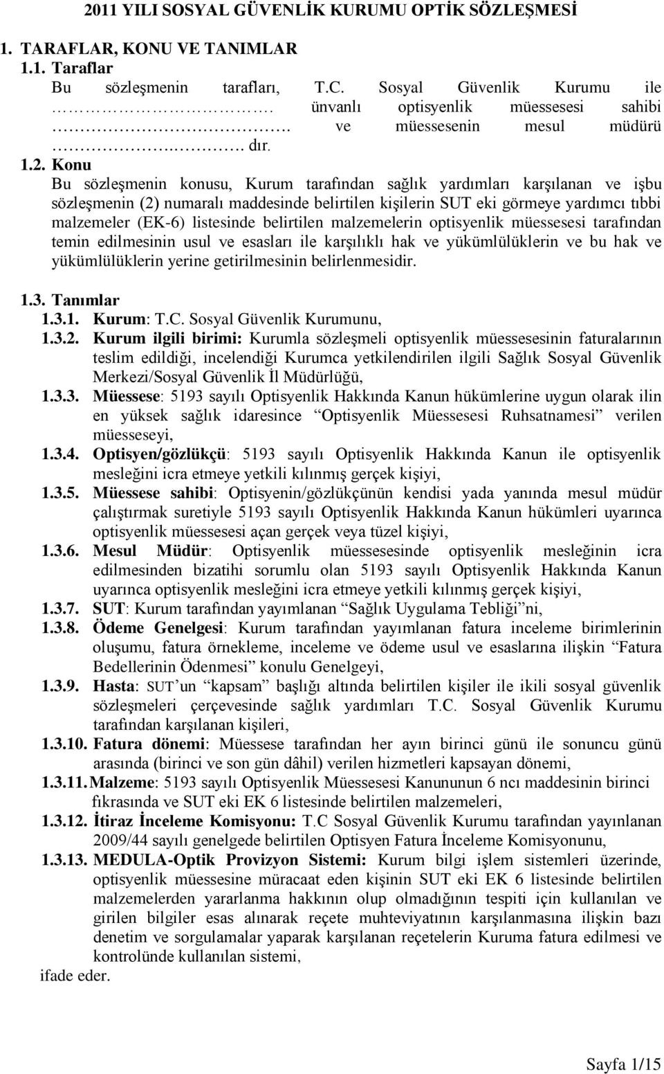 Konu Bu sözleşmenin konusu, Kurum tarafından sağlık yardımları karşılanan ve işbu sözleşmenin (2) numaralı maddesinde belirtilen kişilerin SUT eki görmeye yardımcı tıbbi malzemeler (EK-6) listesinde