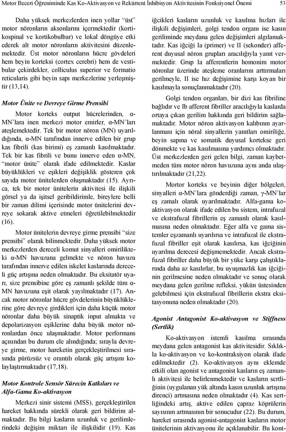 Üst motor nöronların hücre gövdeleri hem beyin korteksi (cortex cerebri) hem de vestibular çekirdekler, colliculus superior ve formatio reticularis gibi beyin sapı merkezlerine yerleşmiştir (13,14).