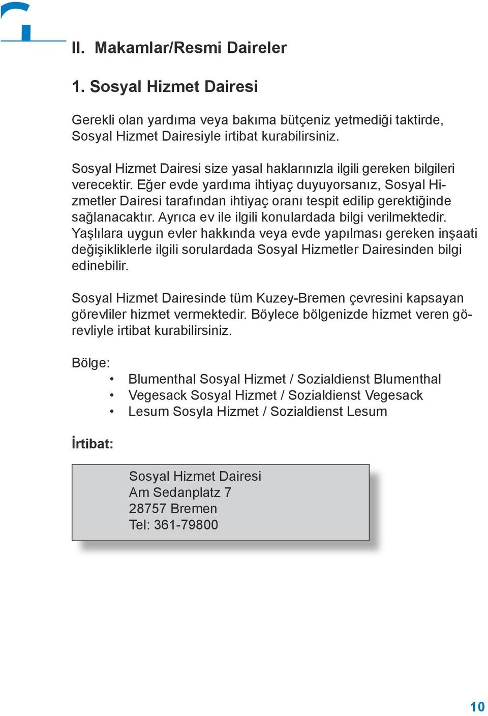 Eğer evde yardıma ihtiyaç duyuyorsanız, Sosyal Hizmetler Dairesi tarafından ihtiyaç oranı tespit edilip gerektiğinde sağlanacaktır. Ayrıca ev ile ilgili konulardada bilgi verilmektedir.