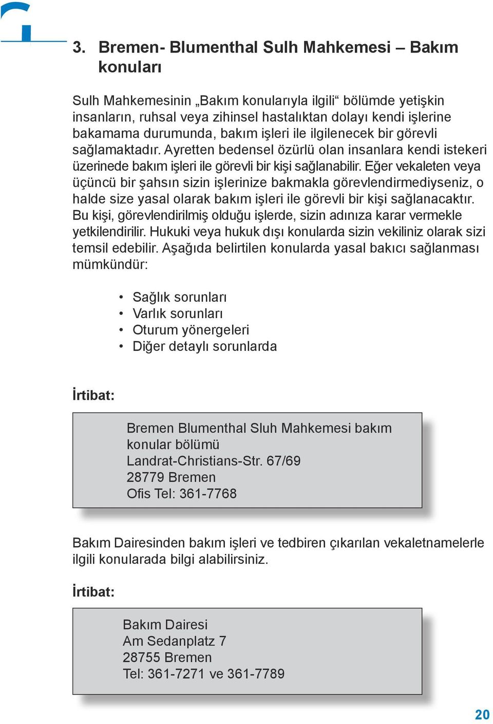 Eğer vekaleten veya üçüncü bir şahsın sizin işlerinize bakmakla görevlendirmediyseniz, o halde size yasal olarak bakım işleri ile görevli bir kişi sağlanacaktır.