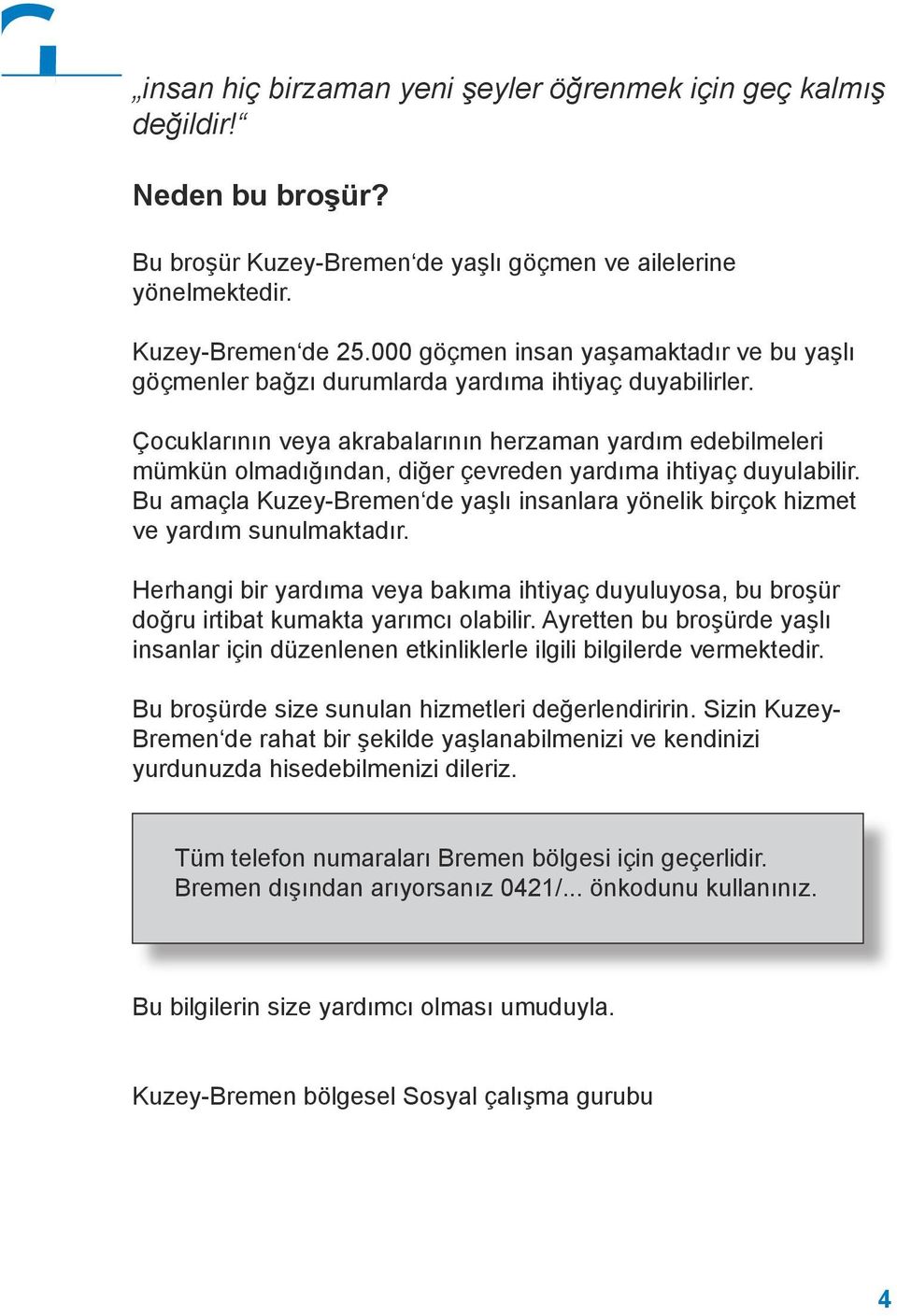 Çocuklarının veya akrabalarının herzaman yardım edebilmeleri mümkün olmadığından, diğer çevreden yardıma ihtiyaç duyulabilir.