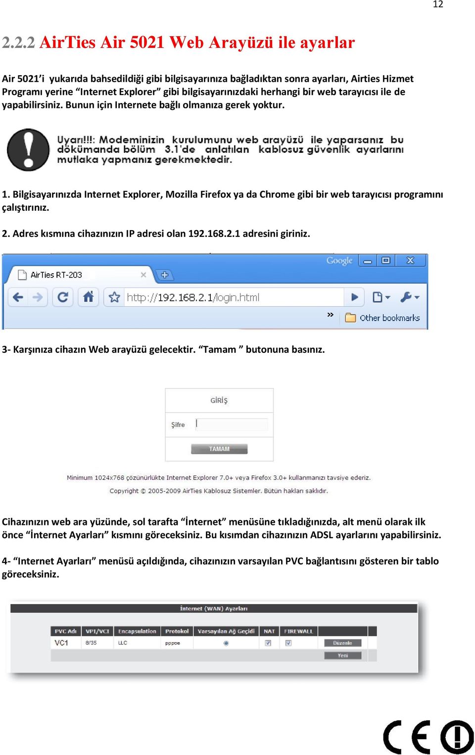 Bilgisayarınızda Internet Explorer, Mozilla Firefox ya da Chrome gibi bir web tarayıcısı programını çalıştırınız. 2. Adres kısmına cihazınızın IP adresi olan 192.168.2.1 adresini giriniz.