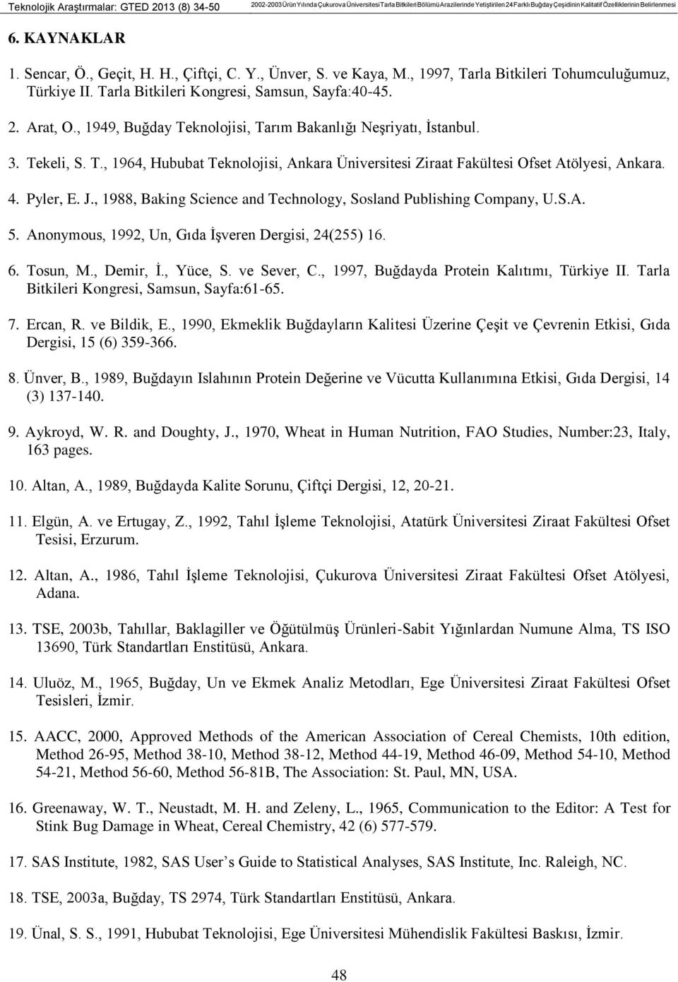 Arat, O., 1949, Buğday Teknolojisi, Tarım Bakanlığı Neşriyatı, İstanbul. 3. Tekeli, S. T., 1964, Hububat Teknolojisi, Ankara Üniversitesi Ziraat Fakültesi Ofset Atölyesi, Ankara. 4. Pyler, E. J.