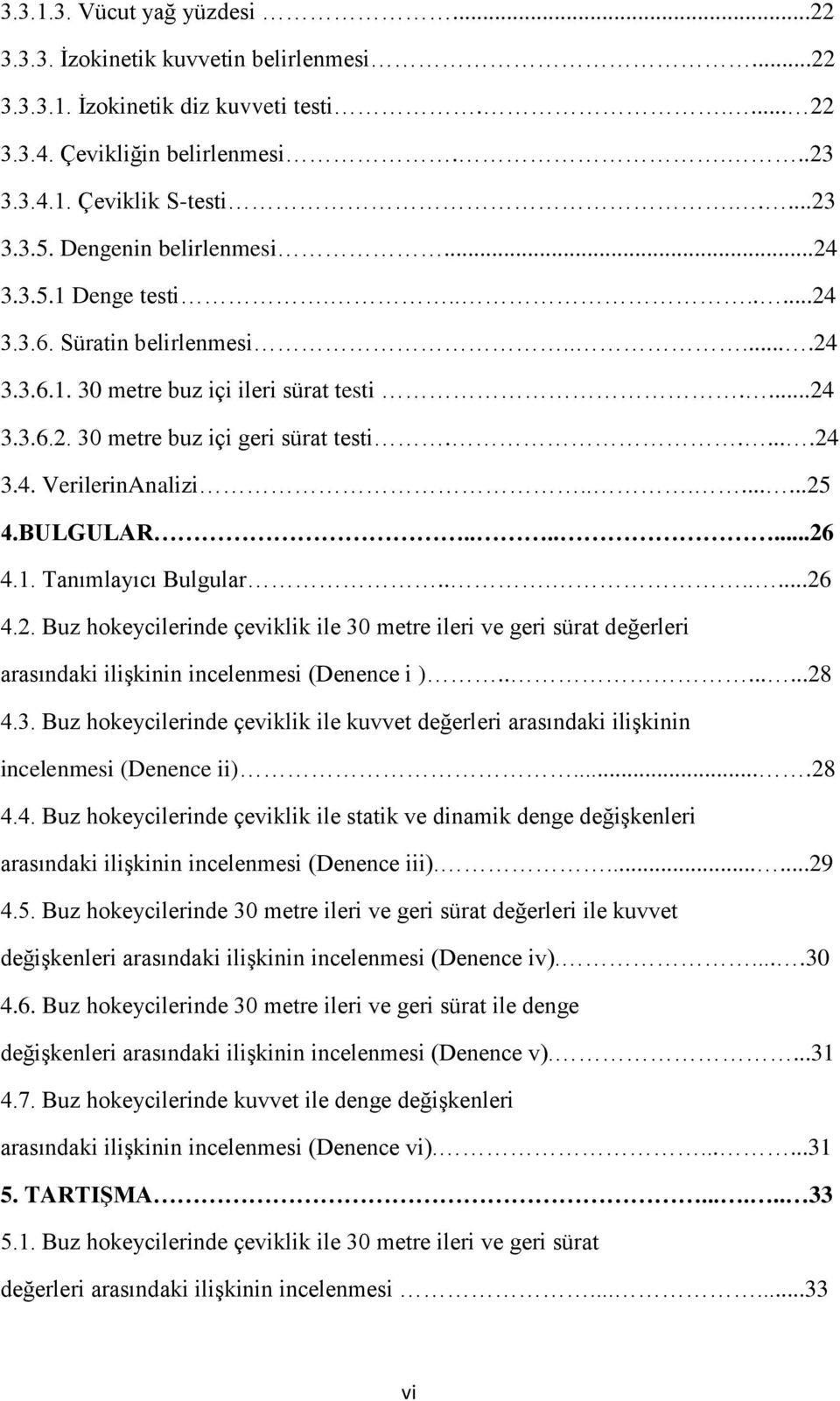 ........25 4.BULGULAR.......26 4.1. Tanımlayıcı Bulgular........26 4.2. Buz hokeycilerinde çeviklik ile 30 metre ileri ve geri sürat değerleri arasındaki ilişkinin incelenmesi (Denence i )........28 4.