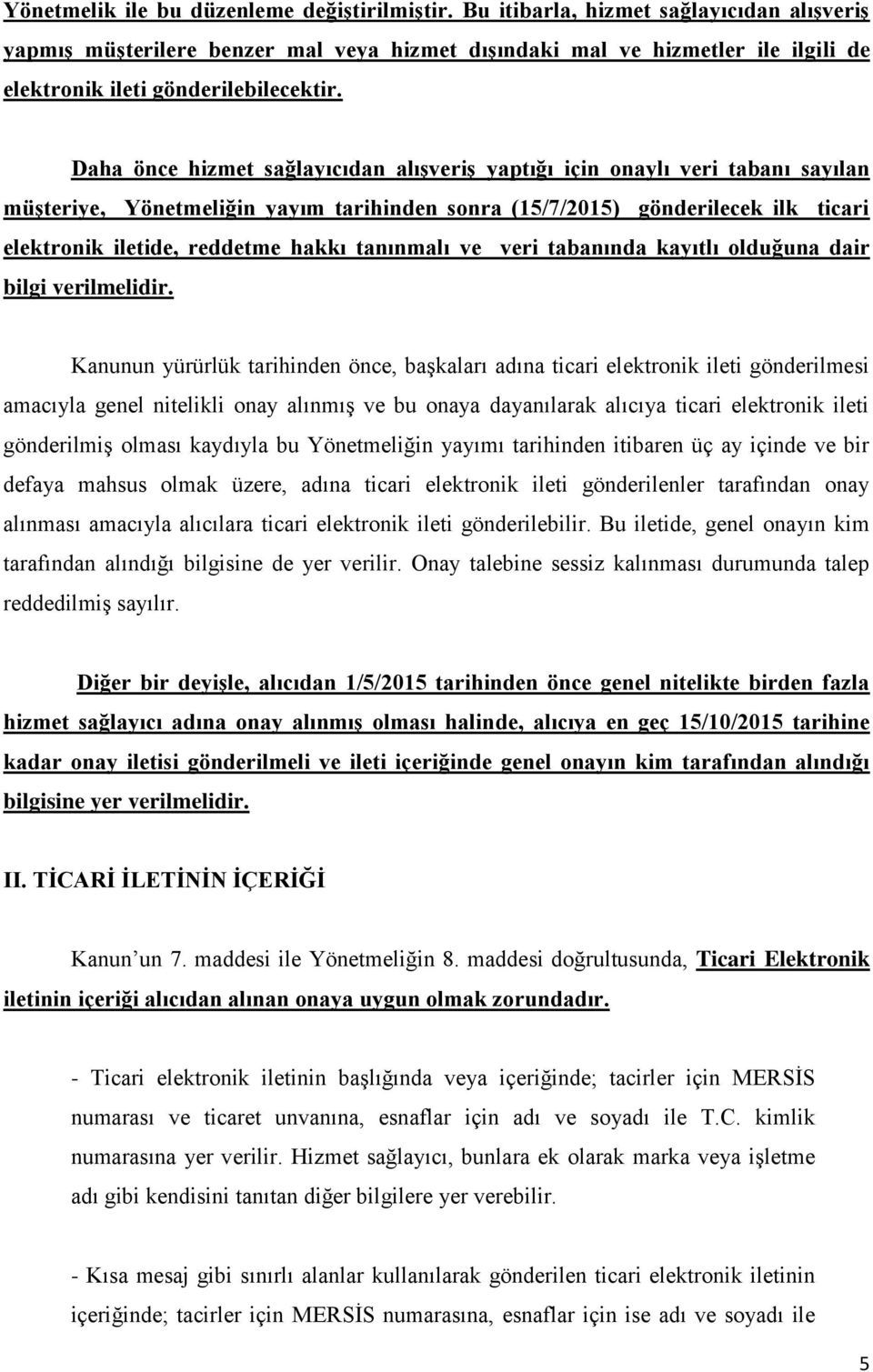 Daha önce hizmet sağlayıcıdan alışveriş yaptığı için onaylı veri tabanı sayılan müşteriye, Yönetmeliğin yayım tarihinden sonra (15/7/2015) gönderilecek ilk ticari elektronik iletide, reddetme hakkı