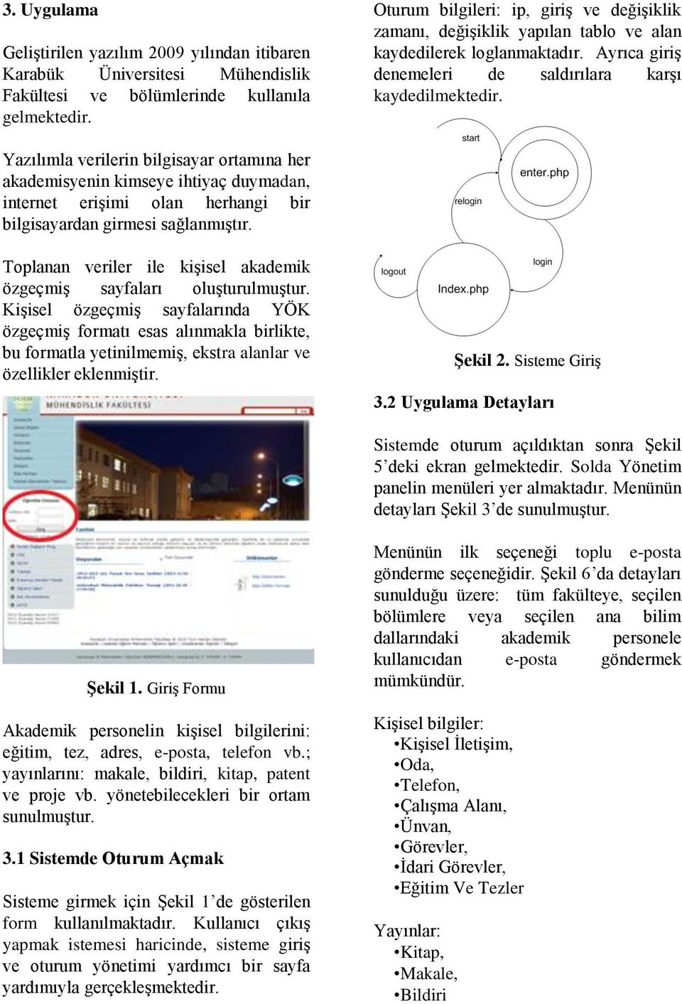 Yazılımla verilerin bilgisayar ortamına her akademisyenin kimseye ihtiyaç duymadan, internet erişimi olan herhangi bir bilgisayardan girmesi sağlanmıştır.