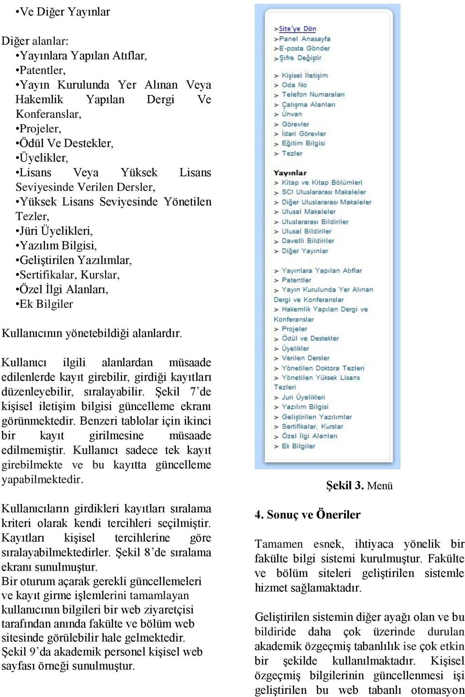 Bilgiler Kullanıcının yönetebildiği alanlardır. Kullanıcı ilgili alanlardan müsaade edilenlerde kayıt girebilir, girdiği kayıtları düzenleyebilir, sıralayabilir.