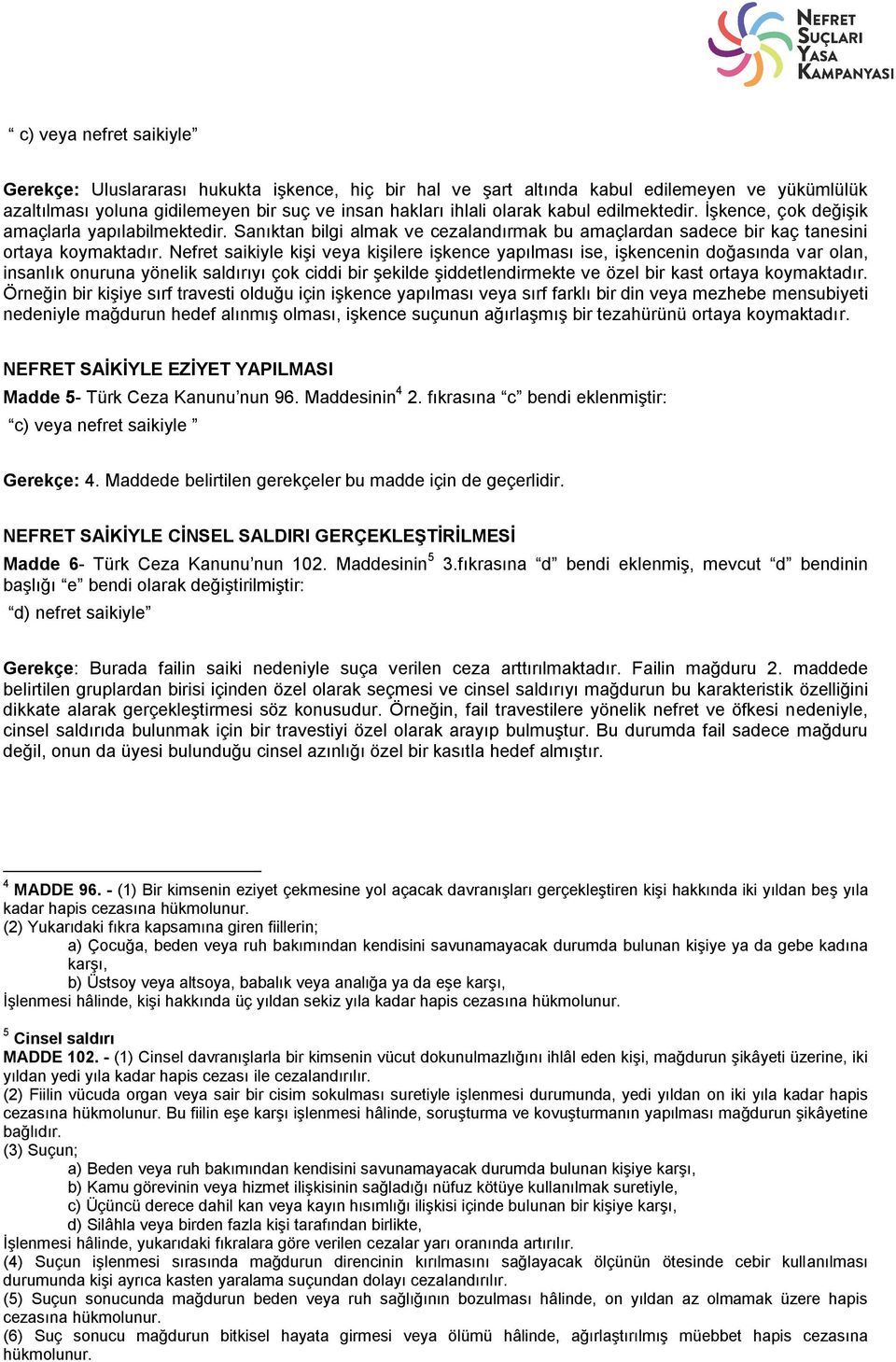 Nefret saikiyle kişi veya kişilere işkence yapılması ise, işkencenin doğasında var olan, insanlık onuruna yönelik saldırıyı çok ciddi bir şekilde şiddetlendirmekte ve özel bir kast ortaya koymaktadır.