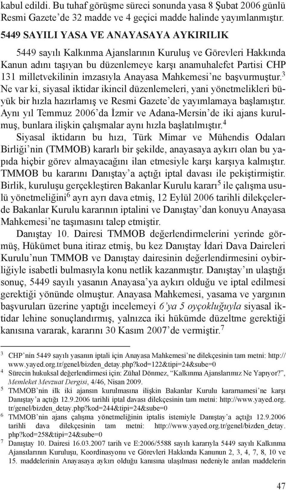 Anayasa Mahkemesi ne başvurmuştur. 3 Ne var ki, siyasal iktidar ikincil düzenlemeleri, yani yönetmelikleri büyük bir hızla hazırlamış ve Resmi Gazete de yayımlamaya başlamıştır.