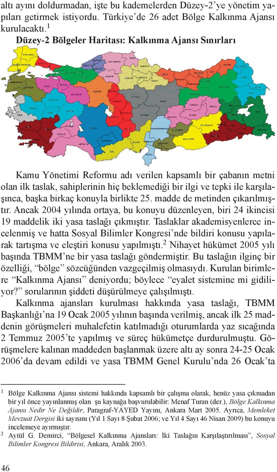 başka birkaç konuyla birlikte 25. madde de metinden çıkarılmıştır. Ancak 2004 yılında ortaya, bu konuyu düzenleyen, biri 24 ikincisi 9 maddelik iki yasa taslağı çıkmıştır.