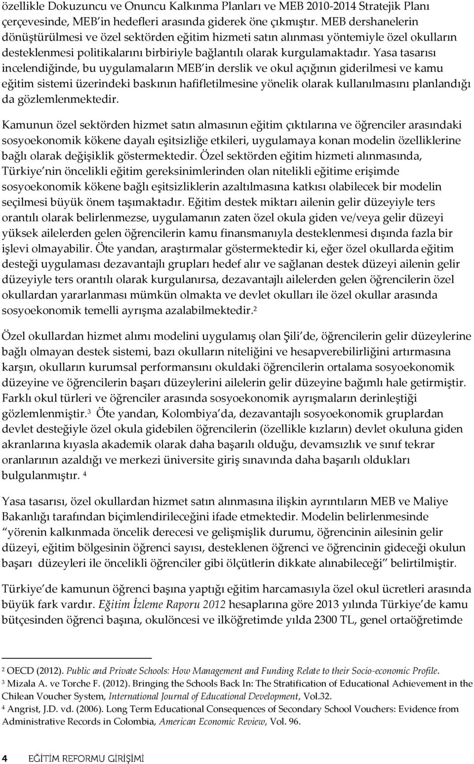 Yasa tasarısı incelendiğinde, bu uygulamaların MEB in derslik ve okul açığının giderilmesi ve kamu eğitim sistemi üzerindeki baskının hafifletilmesine yönelik olarak kullanılmasını planlandığı da