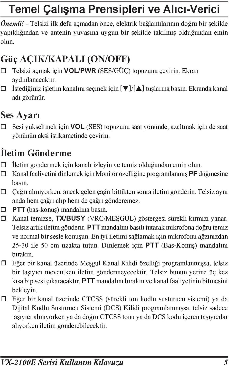 Güç AÇIK/KAPALI (ON/OFF) r Telsizi açmak için VOL/PWR (SES/GÜÇ) topuzunu çevirin. Ekran aydınlanacaktır. r İstediğiniz işletim kanalını seçmek için [q]/[p] tuşlarına basın. Ekranda kanal adı görünür.