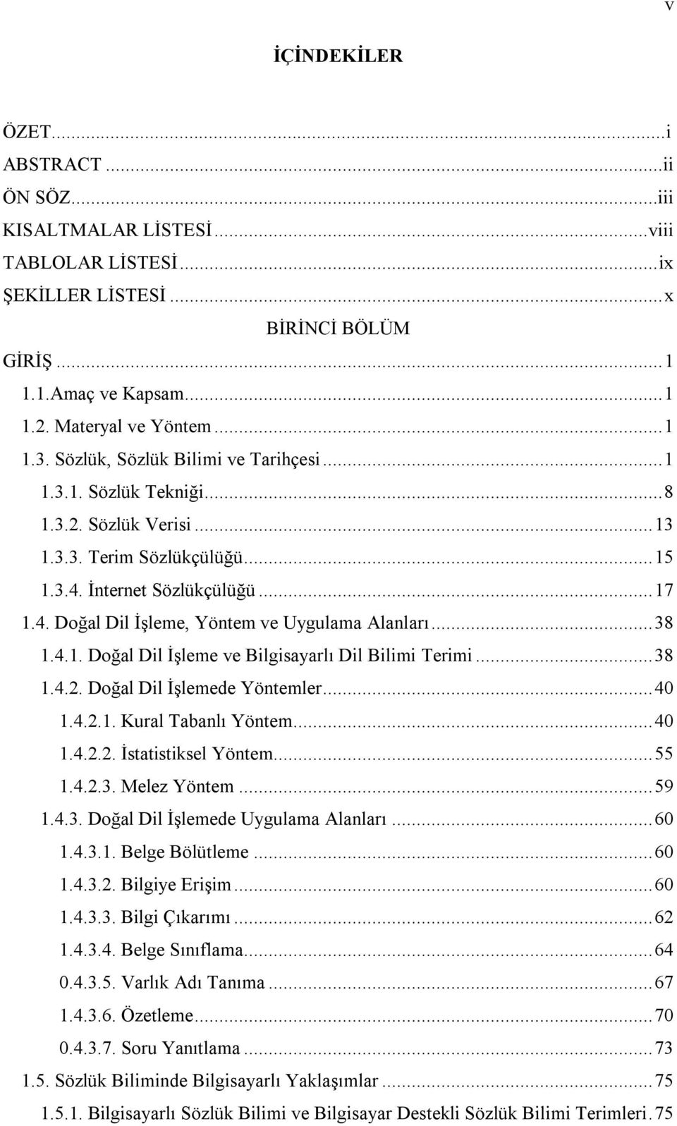 .. 38 1.4.1. Doğal Dil İşleme ve Bilgisayarlı Dil Bilimi Terimi... 38 1.4.2. Doğal Dil İşlemede Yöntemler... 40 1.4.2.1. Kural Tabanlı Yöntem... 40 1.4.2.2. İstatistiksel Yöntem... 55 1.4.2.3. Melez Yöntem.