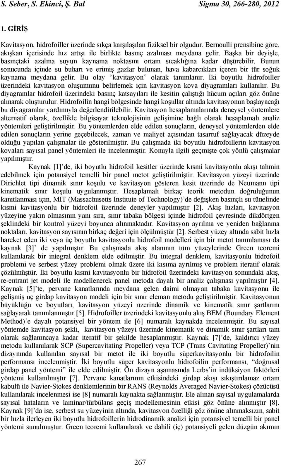 Bunun sonucunda içinde su buharı ve erimiş gazlar bulunan, hava kabarcıkları içeren bir tür soğuk kaynama meydana gelir. Bu olay kavitasyon olarak tanımlanır.