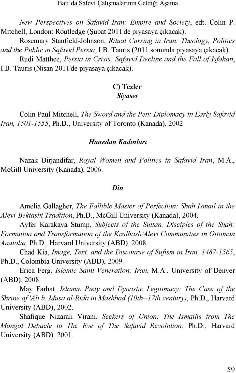 Rudi Matthee, Persia in Crisis: Safavid Decline and the Fall of Isfahan, I.B. Tauris (Nisan 2011'de piyasaya çıkacak).