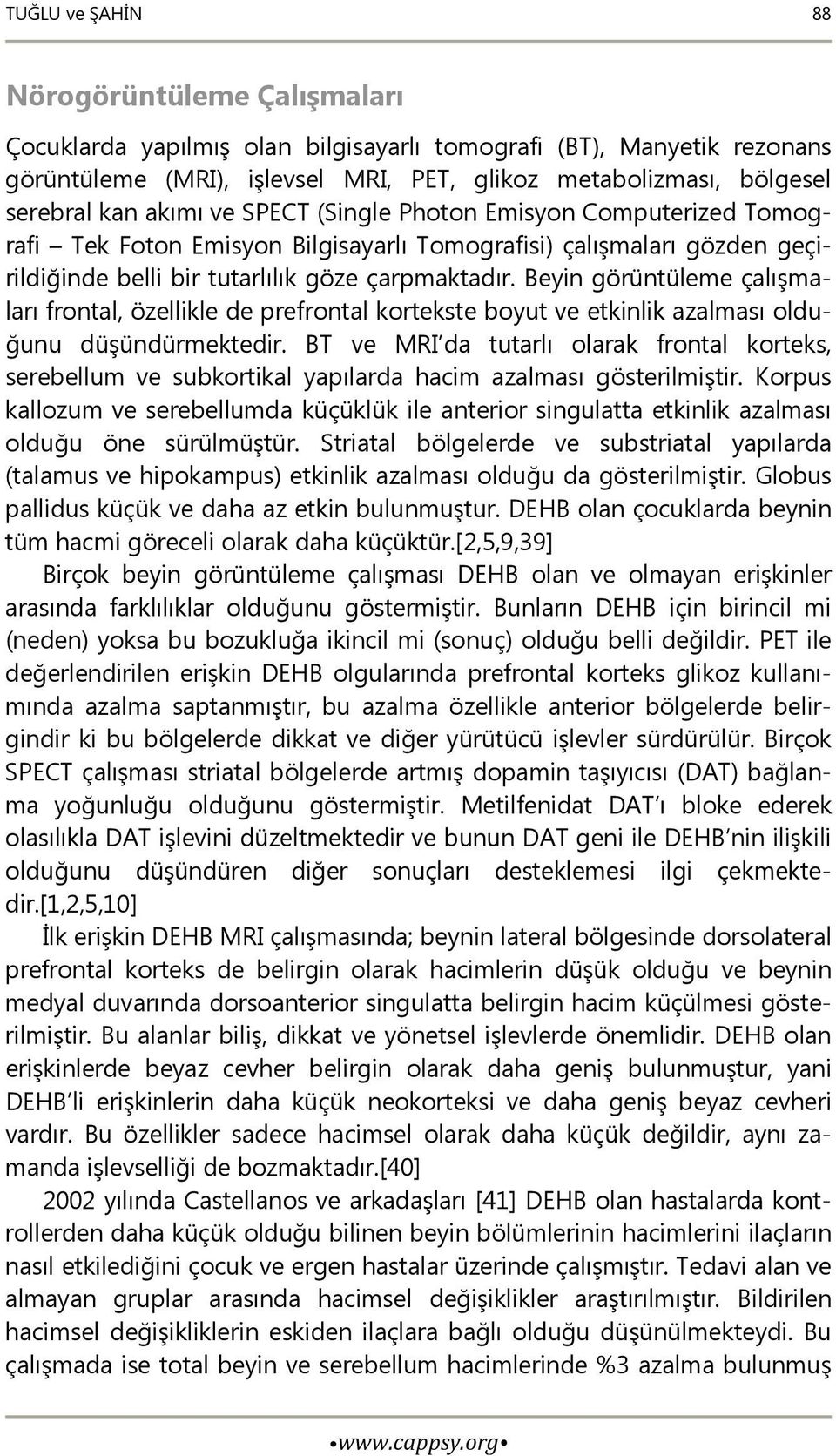 Beyin görüntüleme çalışmaları frontal, özellikle de prefrontal kortekste boyut ve etkinlik azalması olduğunu düşündürmektedir.