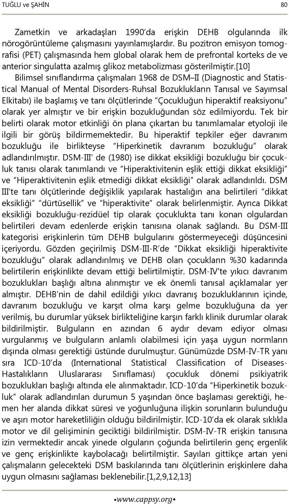 [10] Bilimsel sınıflandırma çalışmaları 1968 de DSM II (Diagnostic and Statistical Manual of Mental Disorders-Ruhsal Bozuklukların Tanısal ve Sayımsal Elkitabı) ile başlamış ve tanı ölçütlerinde