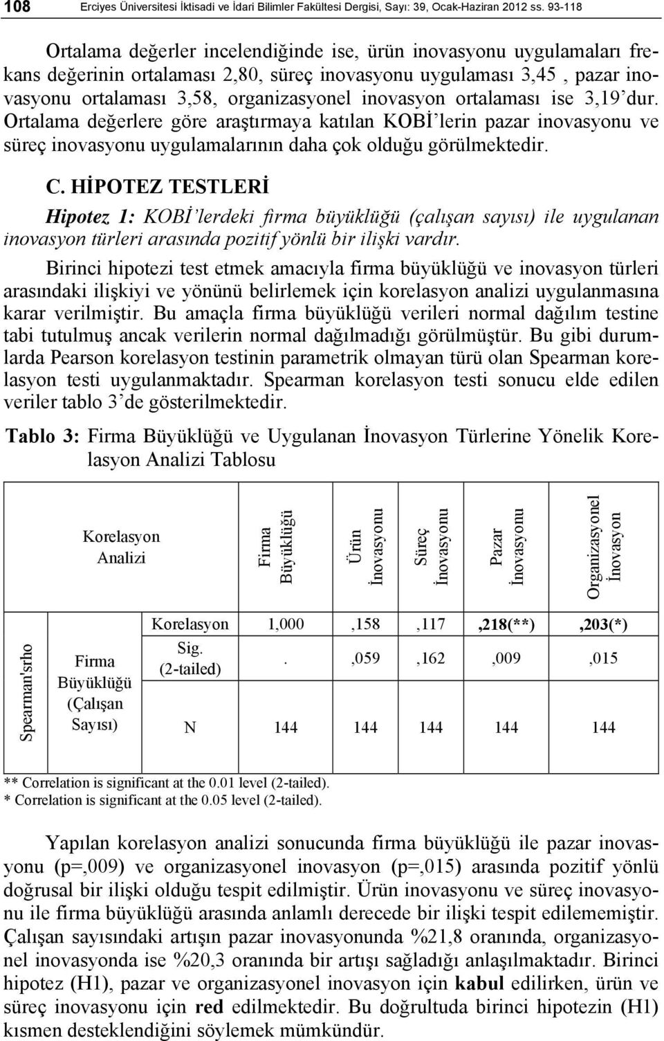 inovasyon ortalaması ise 3,19 dur. Ortalama değerlere göre araştırmaya katılan KOBİ lerin pazar inovasyonu ve süreç inovasyonu uygulamalarının daha çok olduğu görülmektedir. C.